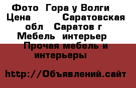 Фото “Гора у Волги“ › Цена ­ 150 - Саратовская обл., Саратов г. Мебель, интерьер » Прочая мебель и интерьеры   